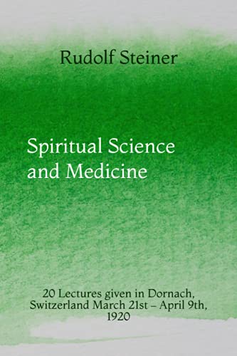 Spiritual Science and Medicine: 20 Lectures given in Dornach, Switzerland March 21st – April 9th, 1920